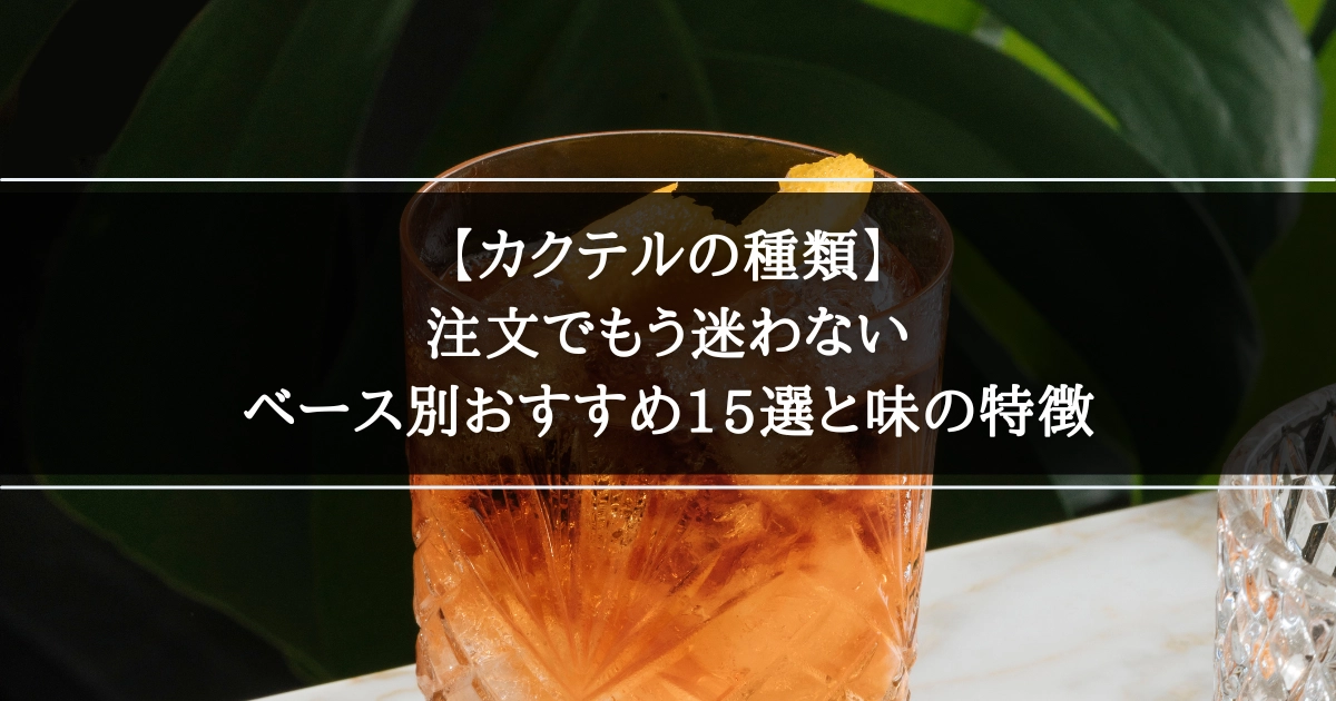 【カクテルの種類】注文でもう迷わない｜ベース別おすすめ15選と味の特徴