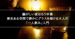 歴史ある空間で静かにグラスを傾ける大人の「一人飲み」入門