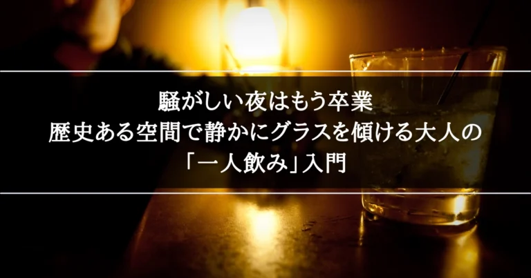 歴史ある空間で静かにグラスを傾ける大人の「一人飲み」入門